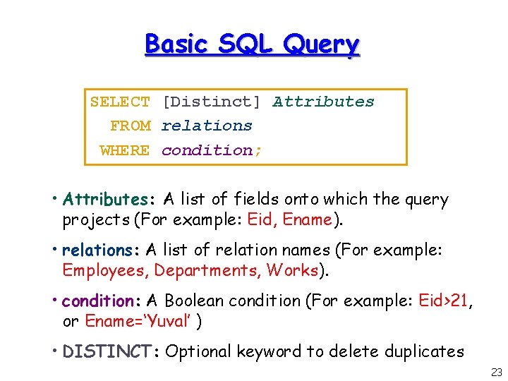 Basic SQL Query SELECT [Distinct] Attributes FROM relations WHERE condition; • Attributes: A list