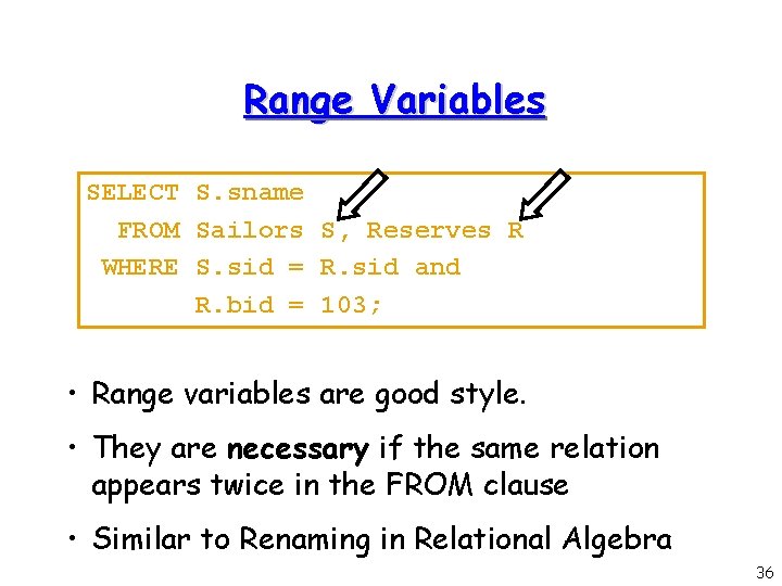 Range Variables SELECT S. sname FROM Sailors S, Reserves R WHERE S. sid =