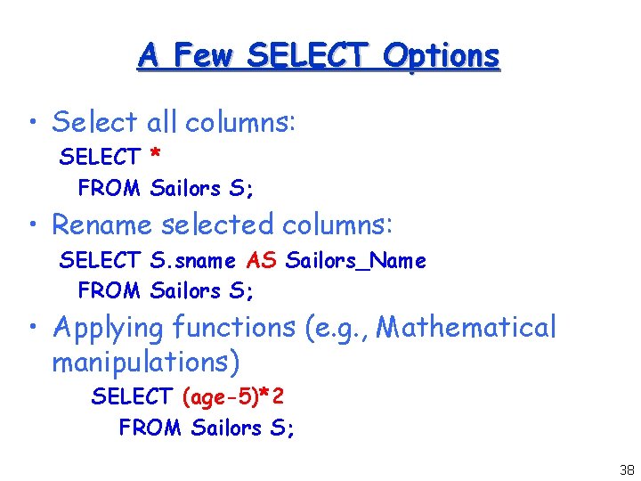 A Few SELECT Options • Select all columns: SELECT * FROM Sailors S; •