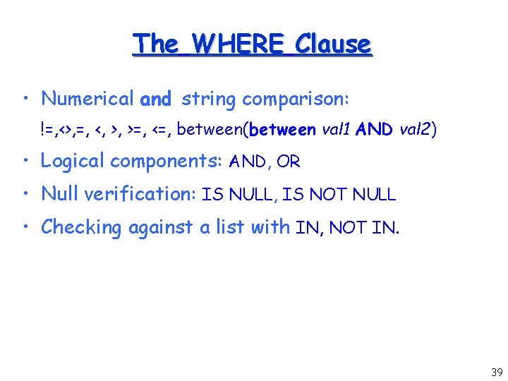 The WHERE Clause • Numerical and string comparison: !=, <>, =, <, >, >=,