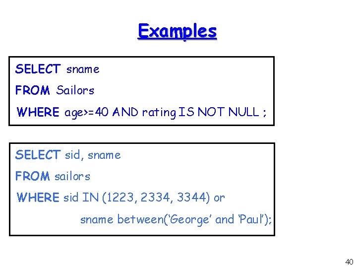 Examples SELECT sname FROM Sailors WHERE age>=40 AND rating IS NOT NULL ; SELECT