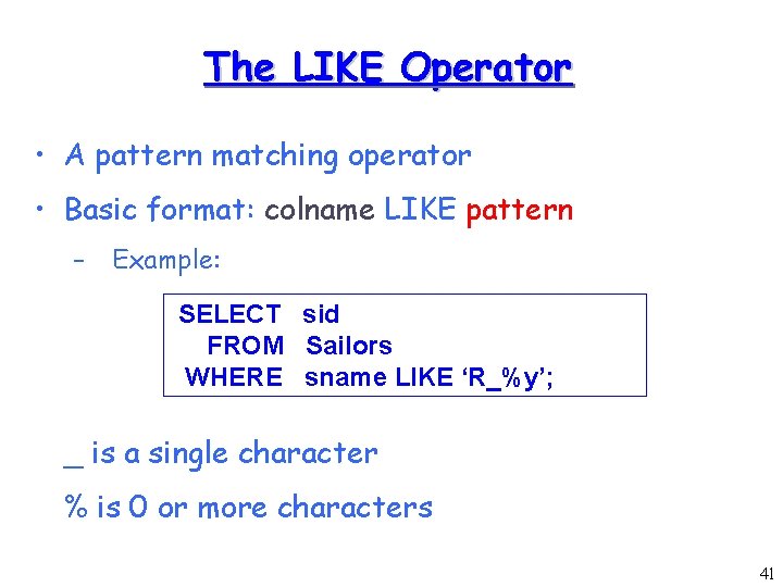 The LIKE Operator • A pattern matching operator • Basic format: colname LIKE pattern