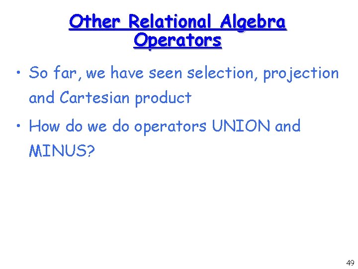 Other Relational Algebra Operators • So far, we have seen selection, projection and Cartesian