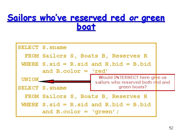Sailors who’ve reserved red or green boat SELECT S. sname FROM Sailors S, Boats