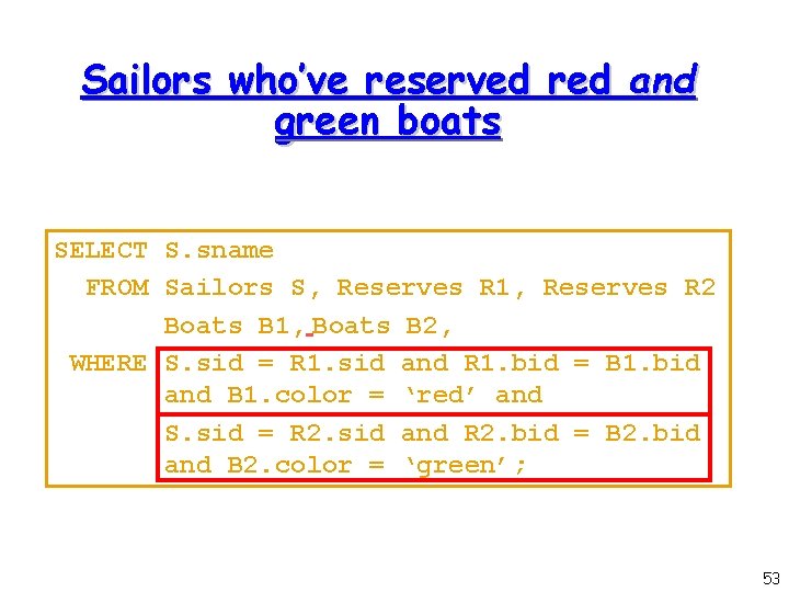 Sailors who’ve reserved red and green boats SELECT S. sname FROM Sailors S, Reserves