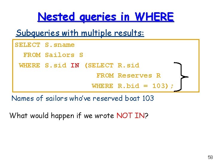 Nested queries in WHERE Subqueries with multiple results: SELECT S. sname FROM Sailors S