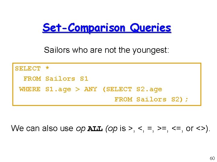 Set-Comparison Queries Sailors who are not the youngest: SELECT * FROM Sailors S 1