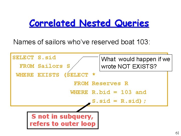 Correlated Nested Queries Names of sailors who’ve reserved boat 103: SELECT S. sid What
