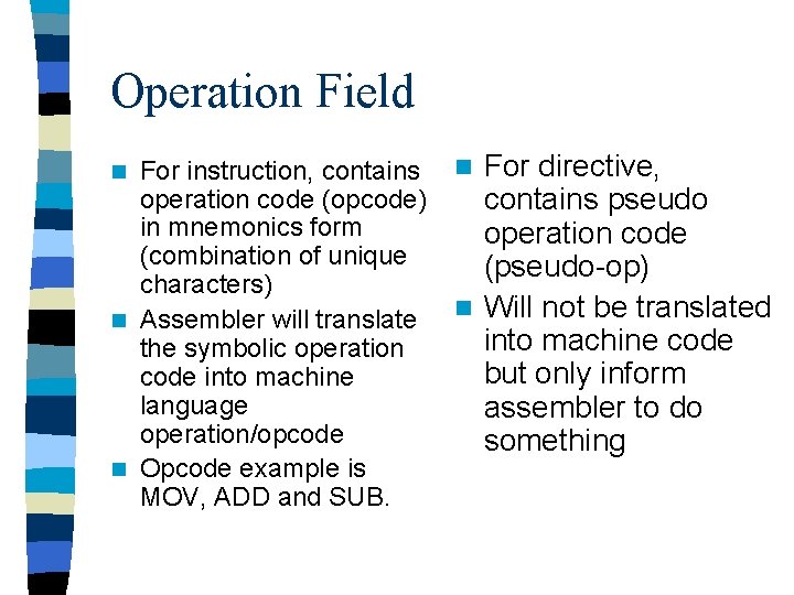 Operation Field For instruction, contains operation code (opcode) in mnemonics form (combination of unique Operation Field For instruction, contains operation code (opcode) in mnemonics form (combination of unique