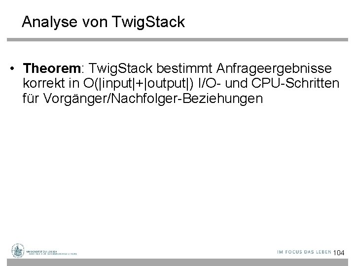 Analyse von Twig. Stack • Theorem: Twig. Stack bestimmt Anfrageergebnisse korrekt in O(|input|+|output|) I/O-