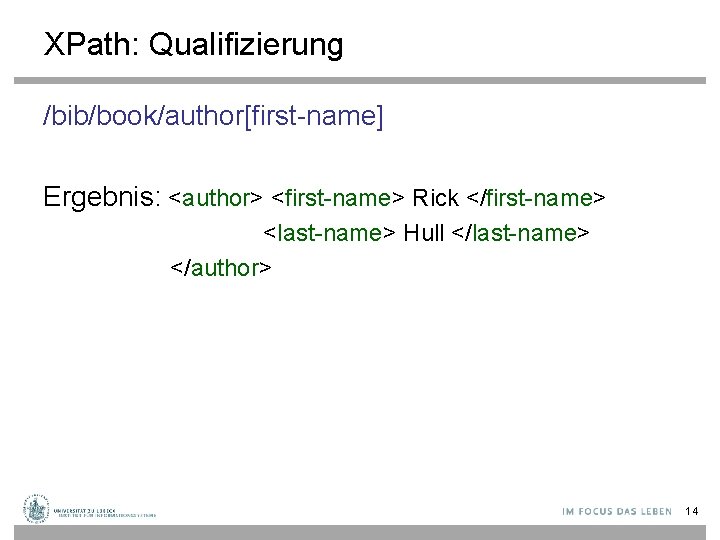 XPath: Qualifizierung /bib/book/author[first-name] Ergebnis: <author> <first-name> Rick </first-name> <last-name> Hull </last-name> </author> 14 