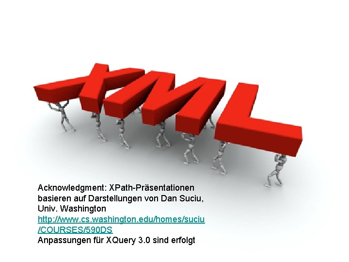 Acknowledgment: XPath-Präsentationen basieren auf Darstellungen von Dan Suciu, Univ. Washington http: //www. cs. washington.