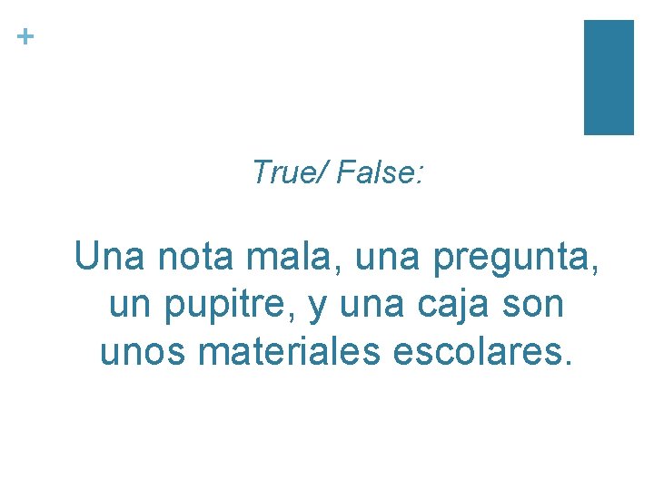 + True/ False: Una nota mala, una pregunta, un pupitre, y una caja son