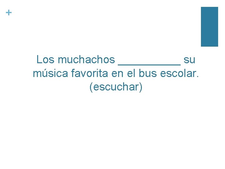 + Los muchachos _____ su música favorita en el bus escolar. (escuchar) 