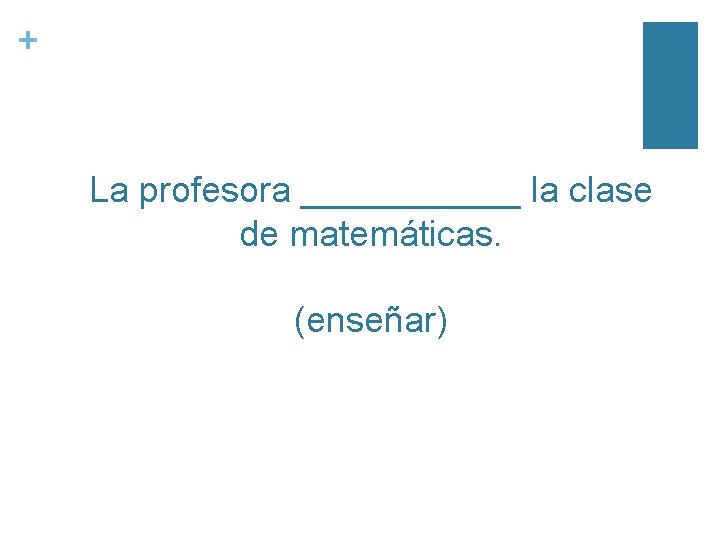 + La profesora ______ la clase de matemáticas. (enseñar) 