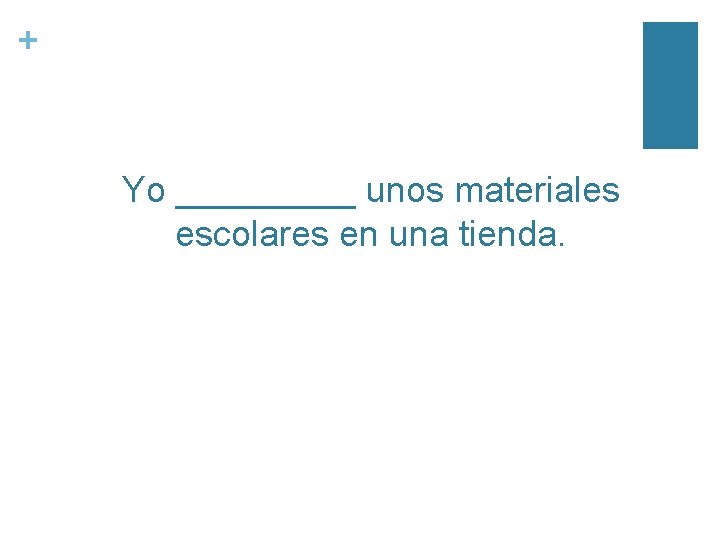 + Yo _____ unos materiales escolares en una tienda. 