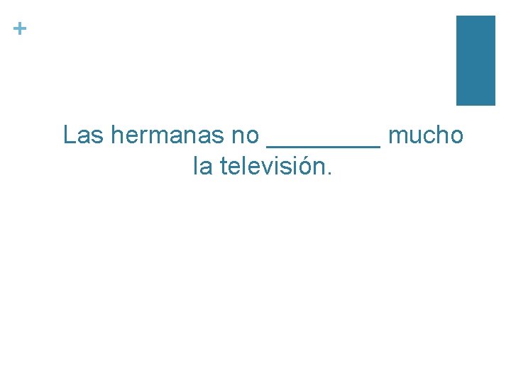 + Las hermanas no ____ mucho la televisión. 