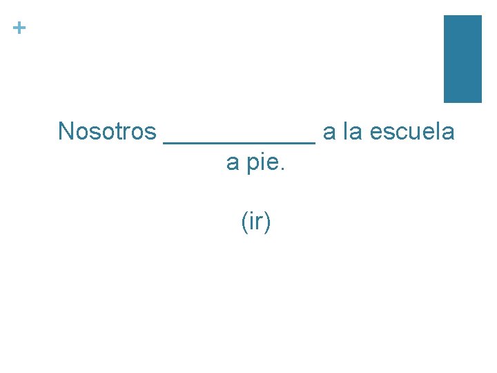 + Nosotros ______ a la escuela a pie. (ir) 