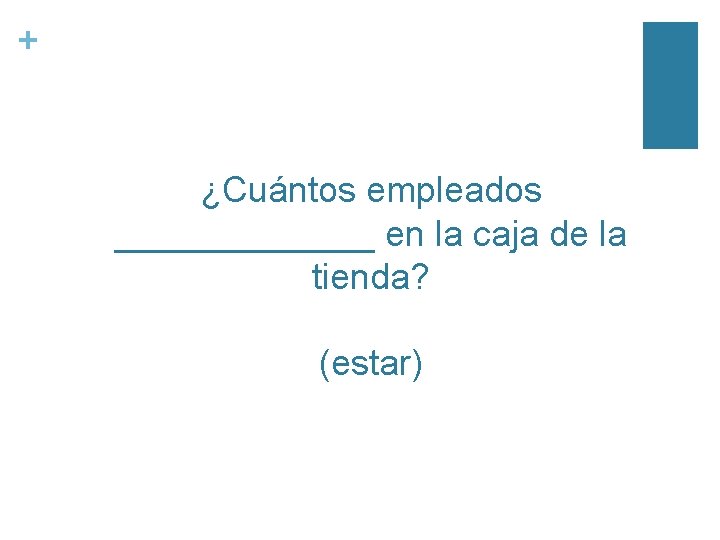 + ¿Cuántos empleados _______ en la caja de la tienda? (estar) 