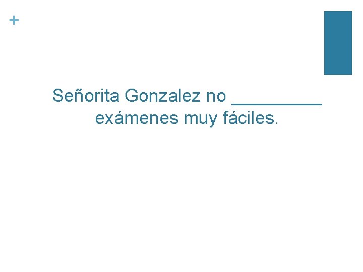 + Señorita Gonzalez no _____ exámenes muy fáciles. 