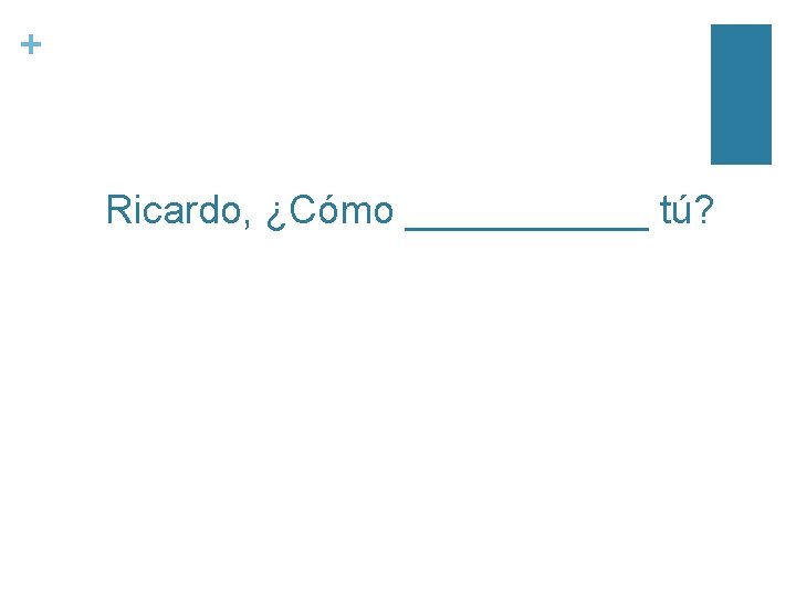 + Ricardo, ¿Cómo ______ tú? 