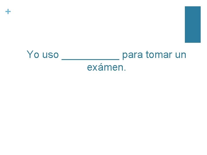 + Yo uso _____ para tomar un exámen. 