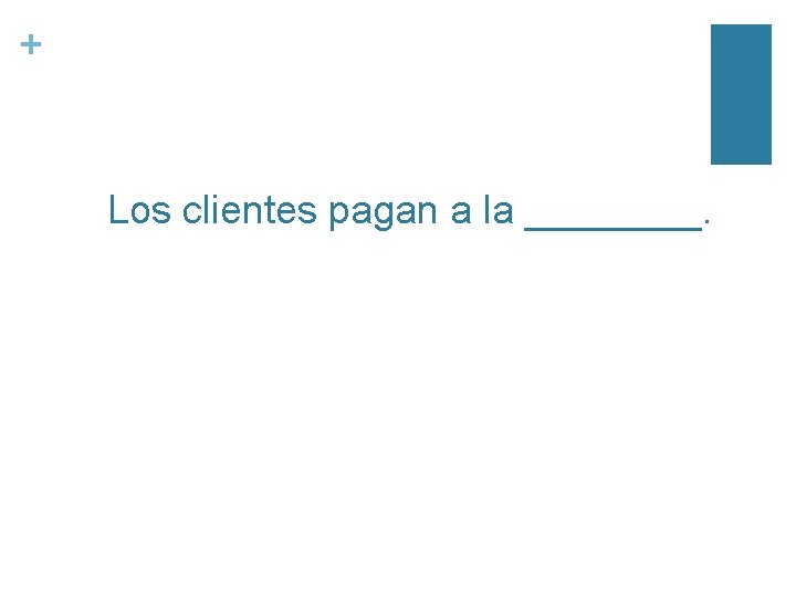 + Los clientes pagan a la ____. 