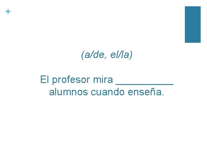 + (a/de, el/la) El profesor mira _____ alumnos cuando enseña. 