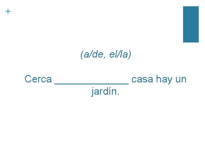 + (a/de, el/la) Cerca _______ casa hay un jardín. 