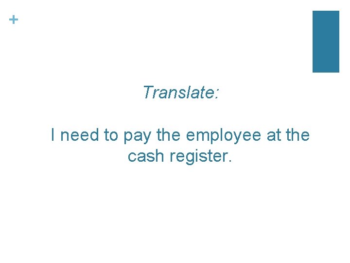 + Translate: I need to pay the employee at the cash register. 