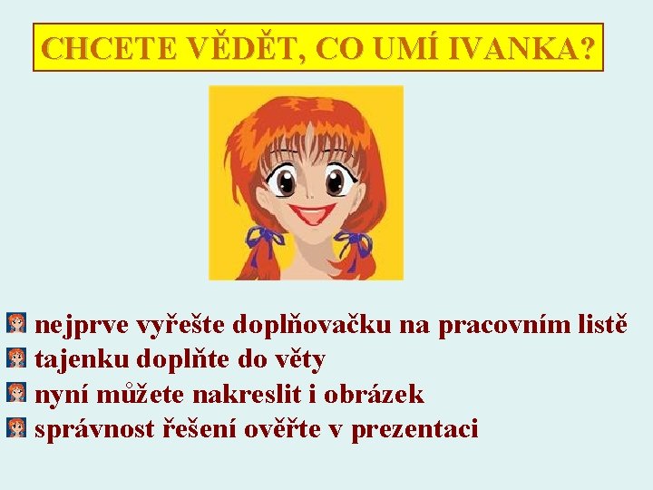 CHCETE VĚDĚT, CO UMÍ IVANKA? nejprve vyřešte doplňovačku na pracovním listě tajenku doplňte do