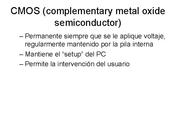 CMOS (complementary metal oxide semiconductor) – Permanente siempre que se le aplique voltaje, regularmente