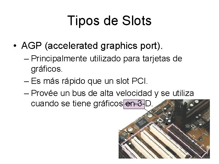 Tipos de Slots • AGP (accelerated graphics port). – Principalmente utilizado para tarjetas de