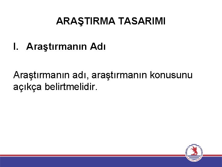 ARAŞTIRMA TASARIMI I. Araştırmanın Adı Araştırmanın adı, araştırmanın konusunu açıkça belirtmelidir. 