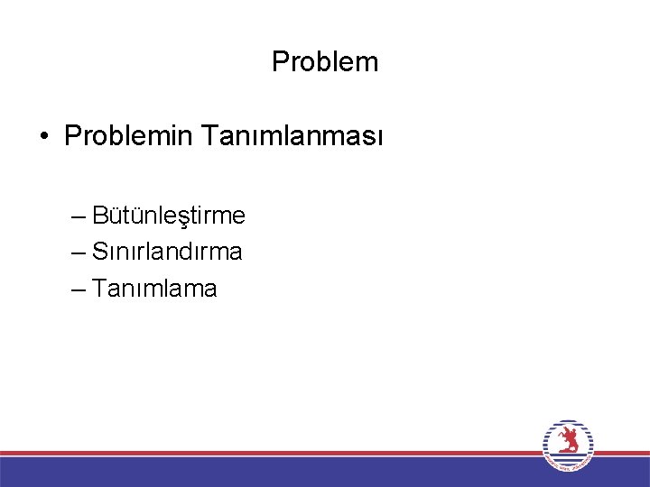 Problem • Problemin Tanımlanması – Bütünleştirme – Sınırlandırma – Tanımlama 