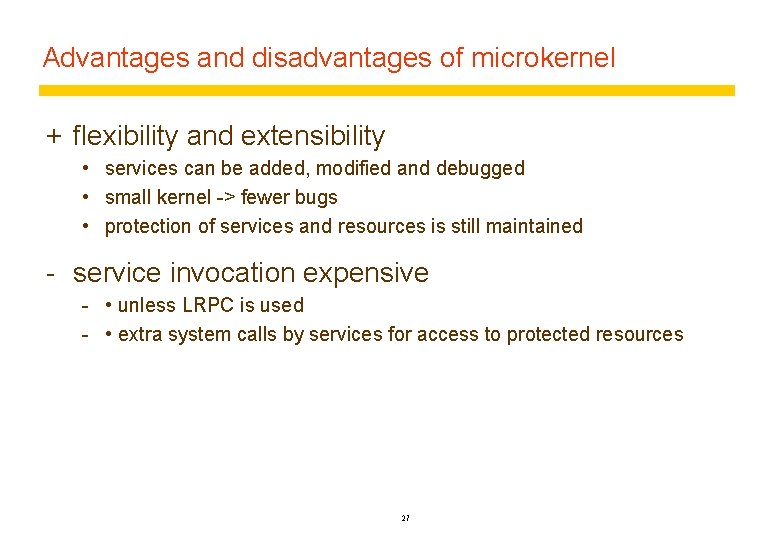 Advantages and disadvantages of microkernel + flexibility and extensibility • services can be added,