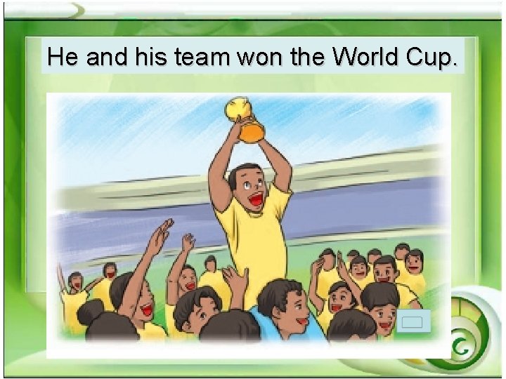 He and his team won the World Cup. He and his team won the World Cup.