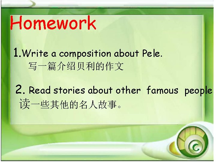 Homework 1. Write a composition about Pele. 写一篇介绍贝利的作文 2. Read stories about other 读一些其他的名人故事。 Homework 1. Write a composition about Pele. 写一篇介绍贝利的作文 2. Read stories about other 读一些其他的名人故事。