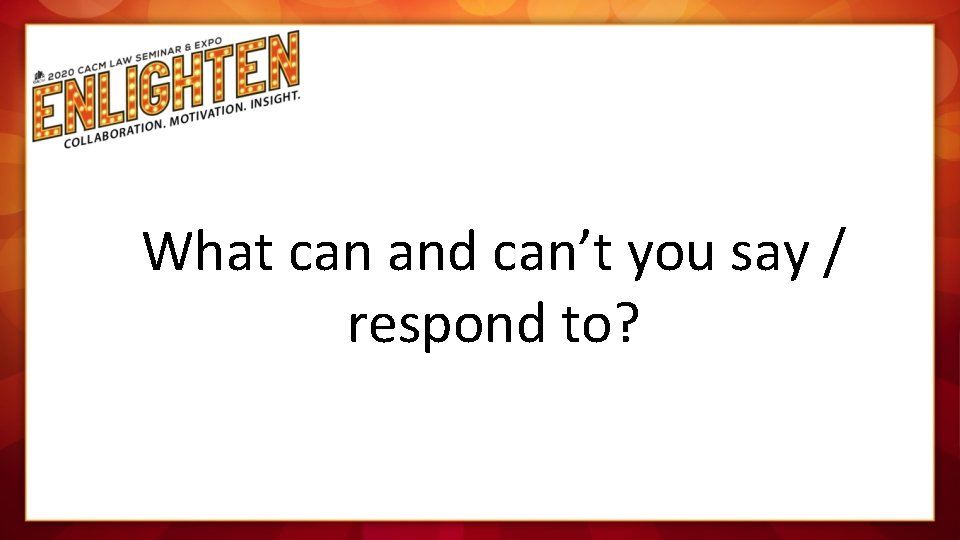 What can and can’t you say / respond to? 