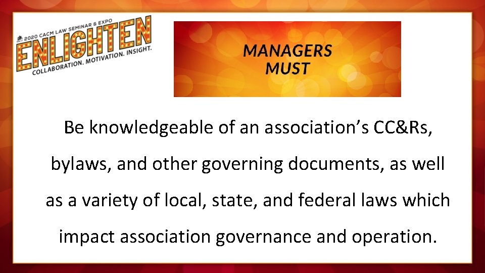 Be knowledgeable of an association’s CC&Rs, bylaws, and other governing documents, as well as