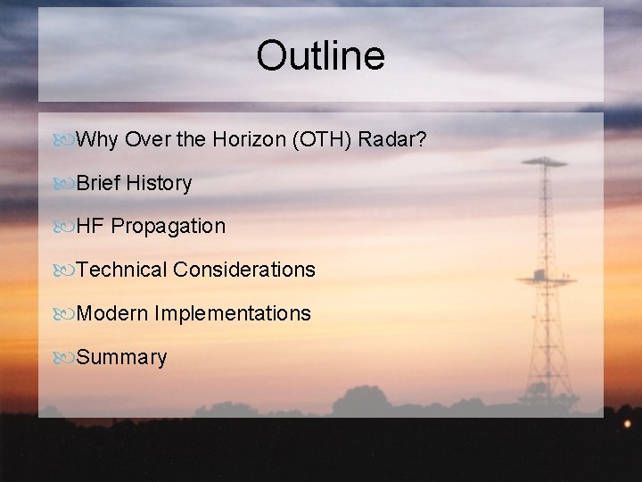 Outline Why Over the Horizon (OTH) Radar? Brief History HF Propagation Technical Considerations Modern