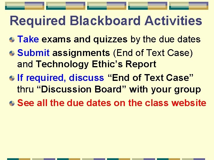 Required Blackboard Activities Take exams and quizzes by the due dates Submit assignments (End