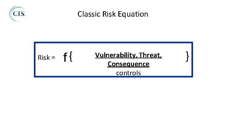 Classic Risk Equation Risk = f{ Vulnerability, Threat, Consequence controls } 