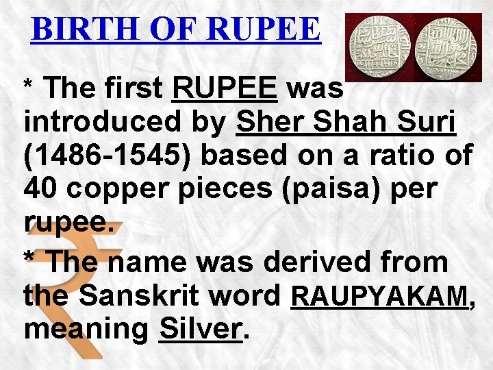 BIRTH OF RUPEE * The first RUPEE was introduced by Sher Shah Suri (1486