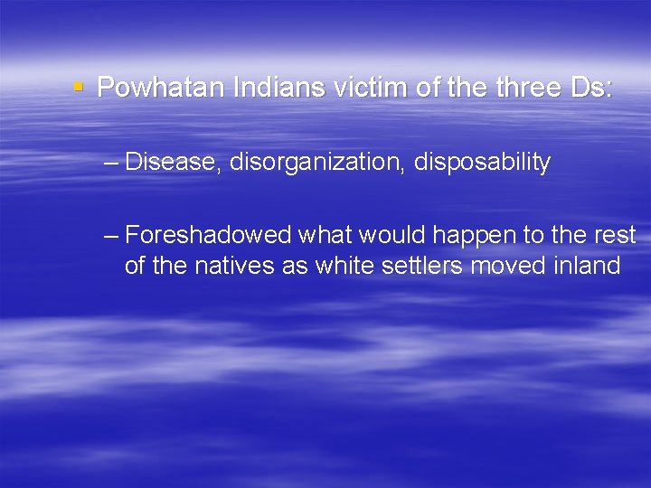 § Powhatan Indians victim of the three Ds: – Disease, disorganization, disposability – Foreshadowed