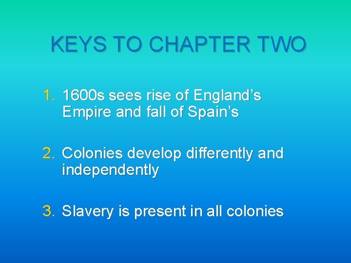 KEYS TO CHAPTER TWO 1. 1600 s sees rise of England’s Empire and fall