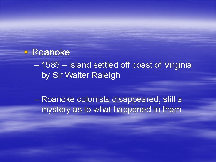 § Roanoke – 1585 – island settled off coast of Virginia by Sir Walter