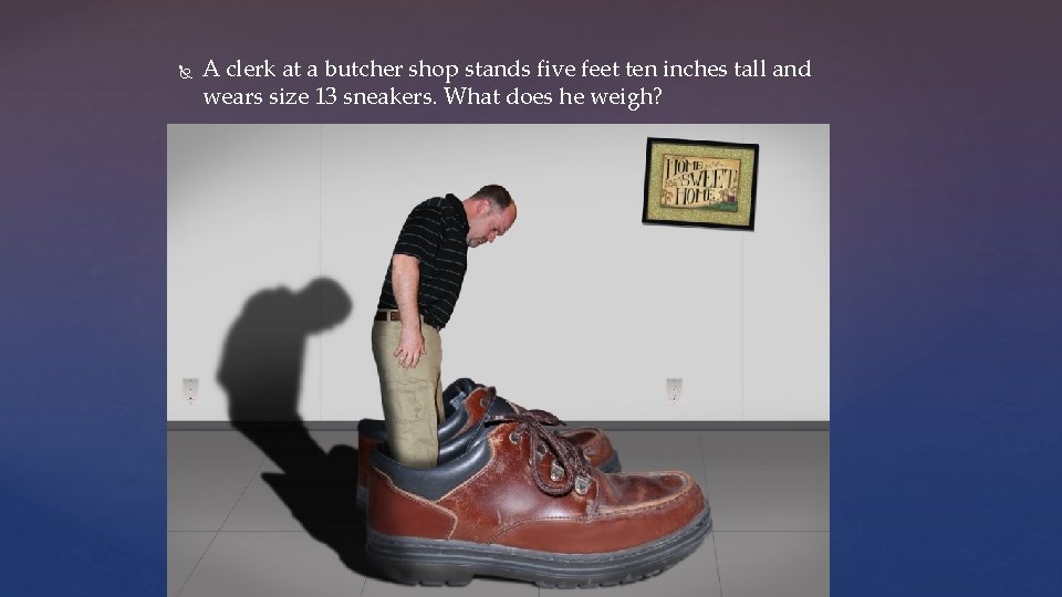  A clerk at a butcher shop stands five feet ten inches tall and