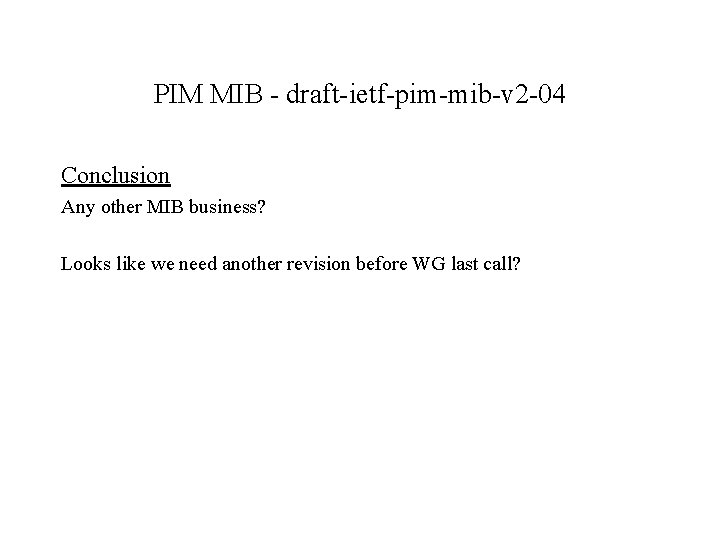 PIM MIB - draft-ietf-pim-mib-v 2 -04 Conclusion Any other MIB business? Looks like we