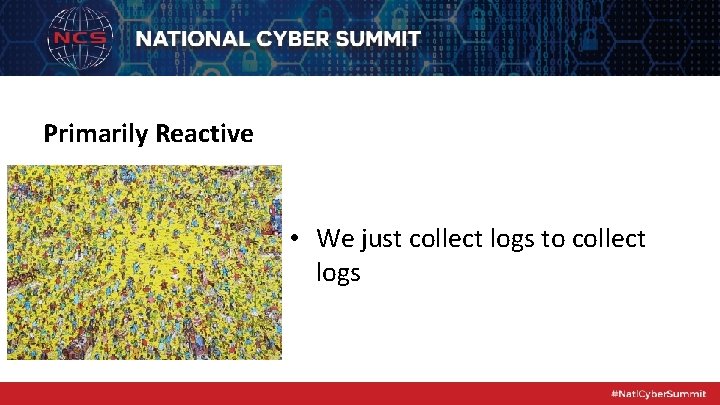 Primarily Reactive • We just collect logs to collect logs 